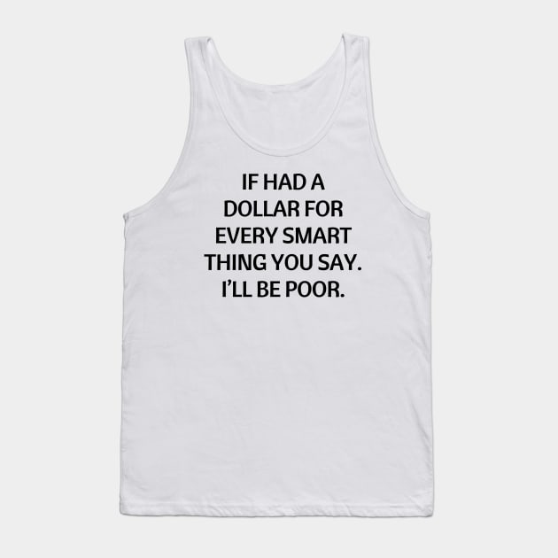 If had a dollar for every smart thing you say. I’ll be poor Tank Top by Word and Saying